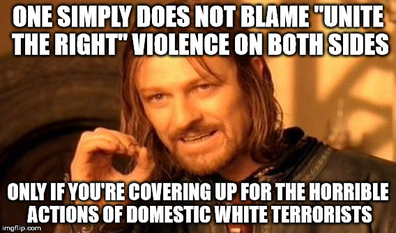 One Does Not Simply Meme | ONE SIMPLY DOES NOT BLAME "UNITE THE RIGHT" VIOLENCE ON BOTH SIDES; ONLY IF YOU'RE COVERING UP FOR THE HORRIBLE ACTIONS OF DOMESTIC WHITE TERRORISTS | image tagged in memes,one does not simply | made w/ Imgflip meme maker