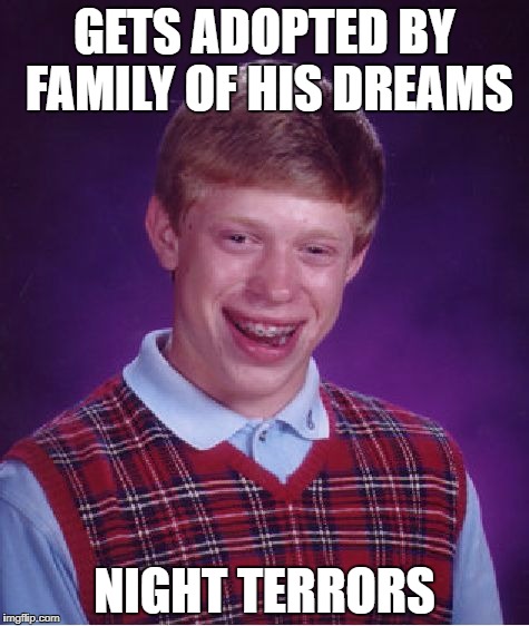 Bad Luck Brian | GETS ADOPTED BY FAMILY OF HIS DREAMS; NIGHT TERRORS | image tagged in memes,bad luck brian | made w/ Imgflip meme maker