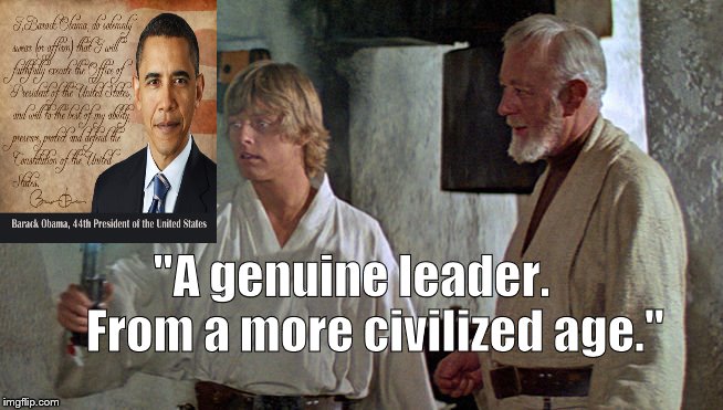 simple truth | "A genuine leader.     From a more civilized age." | image tagged in obama,barack obama,obi wan kenobi,truth | made w/ Imgflip meme maker