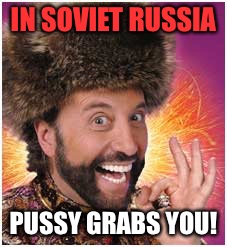 IN SOVIET RUSSIA PUSSY GRABS YOU! | made w/ Imgflip meme maker