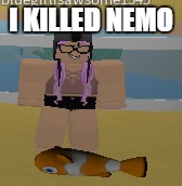 nooo nemo D: | I KILLED NEMO | image tagged in finding nemo,nemo | made w/ Imgflip meme maker