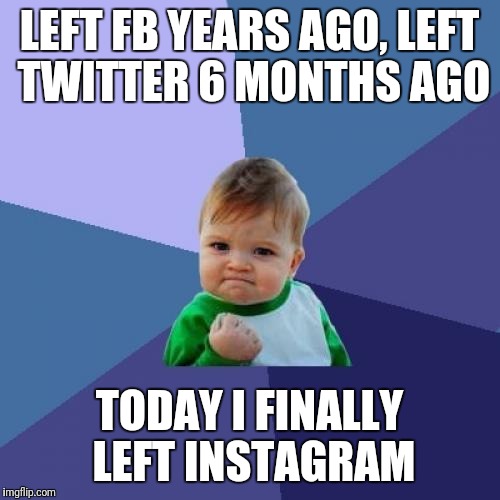 Breaking these chains baby! | LEFT FB YEARS AGO, LEFT TWITTER 6 MONTHS AGO; TODAY I FINALLY LEFT INSTAGRAM | image tagged in memes,success kid | made w/ Imgflip meme maker