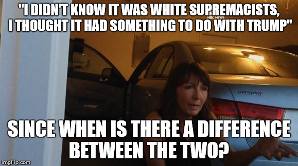 Killer's Mother is a little brain dead  | "I DIDN'T KNOW IT WAS WHITE SUPREMACISTS, I THOUGHT IT HAD SOMETHING TO DO WITH TRUMP"; SINCE WHEN IS THERE A DIFFERENCE BETWEEN THE TWO? | image tagged in stupid,mother | made w/ Imgflip meme maker