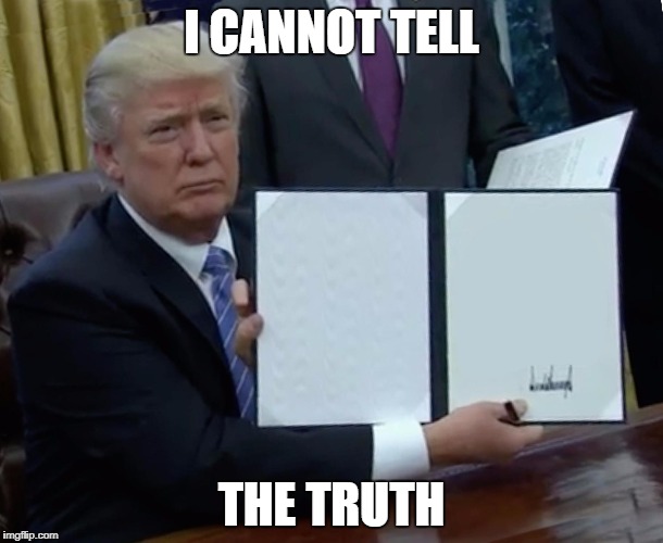 Trump Bill Signing Meme | I CANNOT TELL; THE TRUTH | image tagged in trump bill signing | made w/ Imgflip meme maker