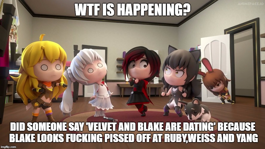 RWBY | WTF IS HAPPENING? DID SOMEONE SAY 'VELVET AND BLAKE ARE DATING' BECAUSE BLAKE LOOKS FUCKING PISSED OFF AT RUBY,WEISS AND YANG | image tagged in rwby | made w/ Imgflip meme maker