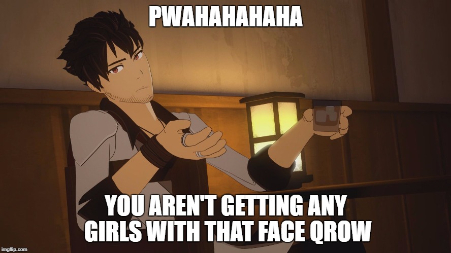 Qrow boozing | PWAHAHAHAHA; YOU AREN'T GETTING ANY GIRLS WITH THAT FACE QROW | image tagged in qrow boozing | made w/ Imgflip meme maker
