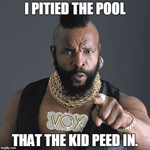Mr T Pity The Fool | I PITIED THE POOL; THAT THE KID PEED IN. | image tagged in memes,mr t pity the fool | made w/ Imgflip meme maker