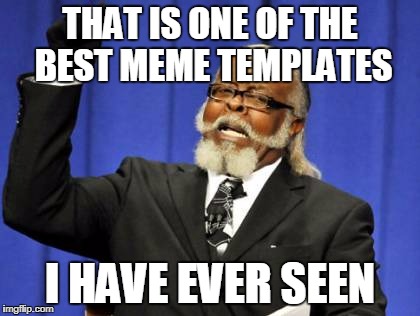 Too Damn High Meme | THAT IS ONE OF THE BEST MEME TEMPLATES I HAVE EVER SEEN | image tagged in memes,too damn high | made w/ Imgflip meme maker