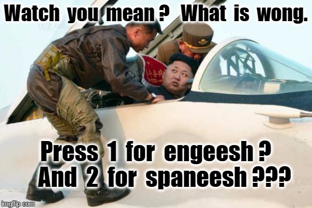 Kim Jong Un | Watch  you  mean ?   What  is  wong. Press  1  for  engeesh ?  
 And  2  for  spaneesh ??? | image tagged in kim jong un | made w/ Imgflip meme maker