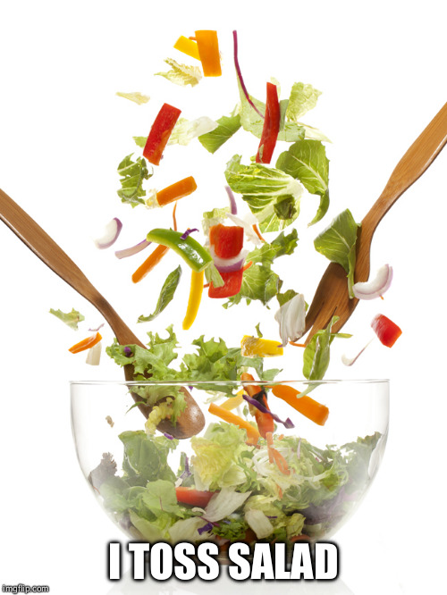 I TOSS SALAD | image tagged in i toss salad | made w/ Imgflip meme maker