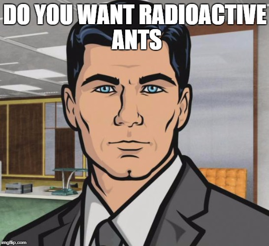 Archer Meme | DO YOU WANT RADIOACTIVE ANTS | image tagged in memes,archer | made w/ Imgflip meme maker