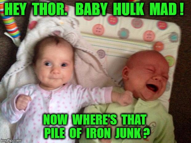 Battle of the Babies | HEY  THOR.   BABY  HULK  MAD ! NOW  WHERE'S  THAT  PILE  OF  IRON  JUNK ? | image tagged in battle of the babies | made w/ Imgflip meme maker