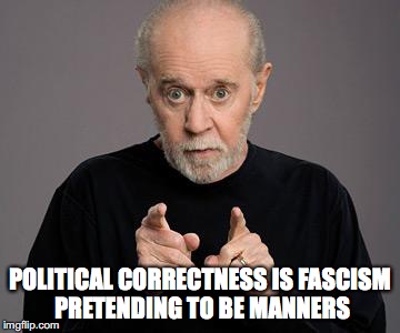 george carlin |  POLITICAL CORRECTNESS IS FASCISM PRETENDING TO BE MANNERS | image tagged in george carlin,political correctness | made w/ Imgflip meme maker