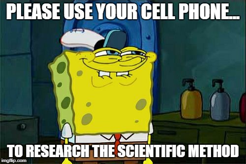 Don't You Squidward Meme | PLEASE USE YOUR CELL PHONE... TO RESEARCH THE SCIENTIFIC METHOD | image tagged in memes,dont you squidward | made w/ Imgflip meme maker