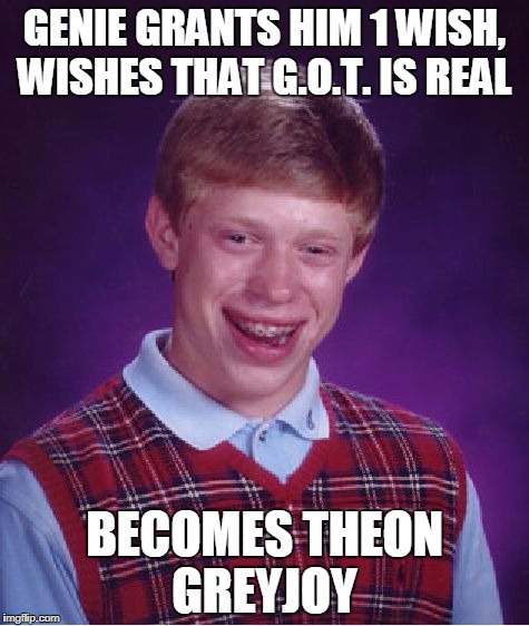Bad Luck Brian Meme | GENIE GRANTS HIM 1 WISH, WISHES THAT G.O.T. IS REAL; BECOMES THEON GREYJOY | image tagged in memes,bad luck brian | made w/ Imgflip meme maker