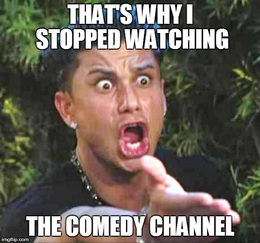 THAT'S WHY I STOPPED WATCHING THE COMEDY CHANNEL | made w/ Imgflip meme maker