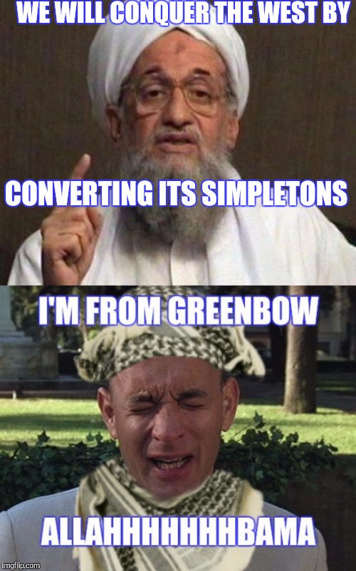 TOO BAD JENNYS NOT A VIRGIN | WE WILL CONQUER THE WEST BY; CONVERTING ITS SIMPLETONS | image tagged in forrest gump,al qaeda,funny | made w/ Imgflip meme maker