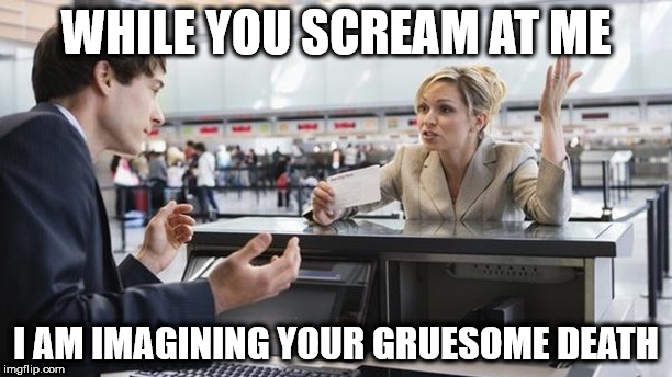 Angry Customer | WHILE YOU SCREAM AT ME; I AM IMAGINING YOUR GRUESOME DEATH | image tagged in angry customer | made w/ Imgflip meme maker