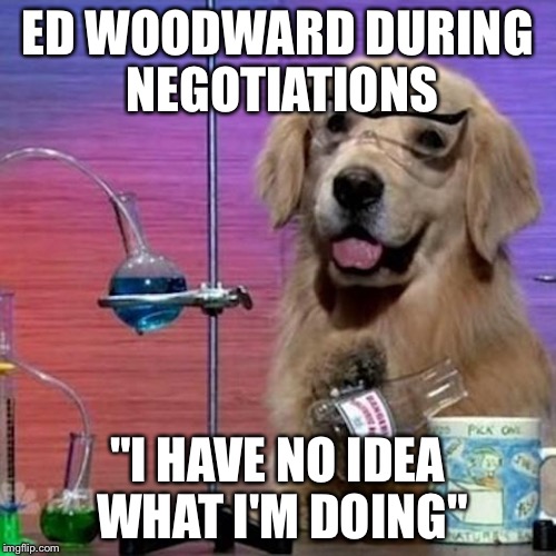 I Have No Idea What I Am Doing Dog Meme | ED WOODWARD DURING NEGOTIATIONS; "I HAVE NO IDEA WHAT I'M DOING" | image tagged in memes,i have no idea what i am doing dog | made w/ Imgflip meme maker