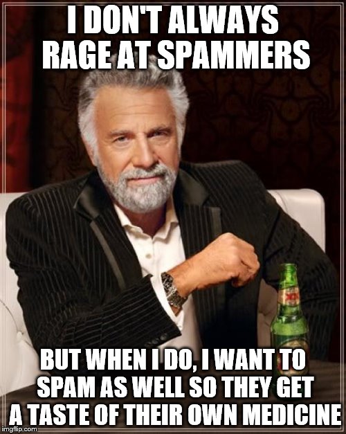 The Most Interesting Man In The World | I DON'T ALWAYS RAGE AT SPAMMERS; BUT WHEN I DO, I WANT TO SPAM AS WELL SO THEY GET A TASTE OF THEIR OWN MEDICINE | image tagged in memes,the most interesting man in the world | made w/ Imgflip meme maker