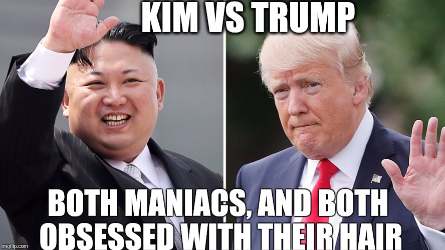 Kim Jong Un Donald Trump | KIM VS TRUMP; BOTH MANIACS, AND BOTH OBSESSED WITH THEIR HAIR | image tagged in kim jong un donald trump | made w/ Imgflip meme maker