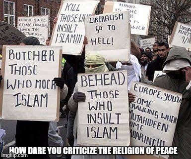 Islam is not a religion of peace | HOW DARE YOU CRITICIZE THE RELIGION OF PEACE | image tagged in islam | made w/ Imgflip meme maker