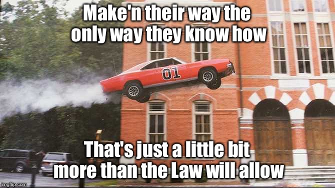 Make'n their way the only way they know how That's just a little bit more than the Law will allow | made w/ Imgflip meme maker