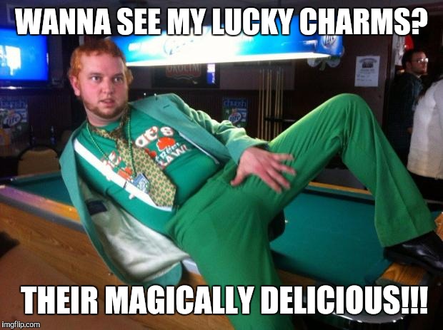 Gay Irish | WANNA SEE MY LUCKY CHARMS? THEIR MAGICALLY DELICIOUS!!! | image tagged in gay irish | made w/ Imgflip meme maker