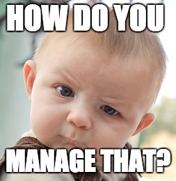 Skeptical Baby Meme | HOW DO YOU; MANAGE THAT? | image tagged in memes,skeptical baby | made w/ Imgflip meme maker