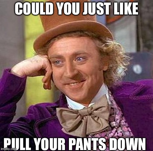 Creepy Condescending Wonka | COULD YOU JUST LIKE; PULL YOUR PANTS DOWN | image tagged in memes,creepy condescending wonka | made w/ Imgflip meme maker