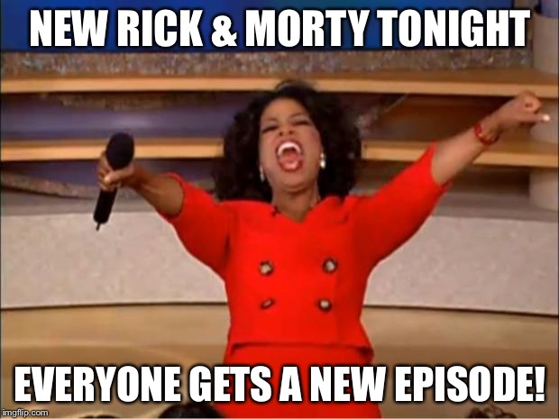 Oprah You Get A Meme | NEW RICK & MORTY TONIGHT; EVERYONE GETS A NEW EPISODE! | image tagged in memes,oprah you get a | made w/ Imgflip meme maker