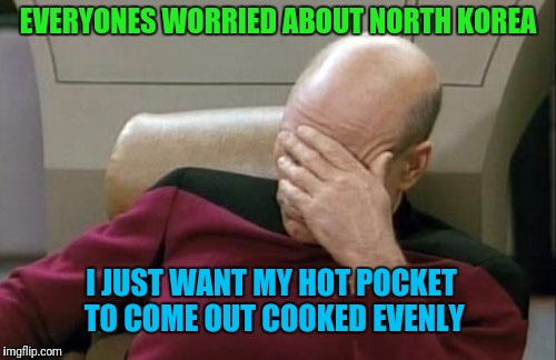 Technology is being wasted on evil and not the greater good... hot pockets! | EVERYONES WORRIED ABOUT NORTH KOREA; I JUST WANT MY HOT POCKET TO COME OUT COOKED EVENLY | image tagged in memes,captain picard facepalm | made w/ Imgflip meme maker