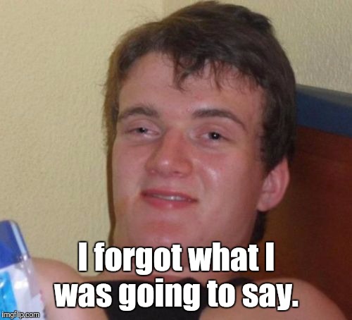 10 Guy Meme | I forgot what I was going to say. | image tagged in memes,10 guy | made w/ Imgflip meme maker