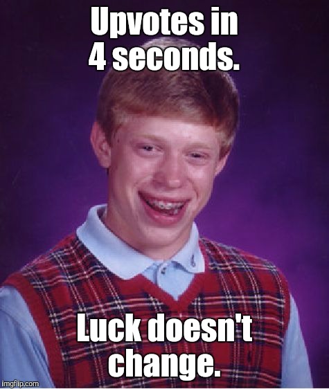 Bad Luck Brian Meme | Upvotes in 4 seconds. Luck doesn't change. | image tagged in memes,bad luck brian | made w/ Imgflip meme maker