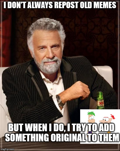 The Most Interesting Man In The World Meme | I DON'T ALWAYS REPOST OLD MEMES BUT WHEN I DO, I TRY TO ADD SOMETHING ORIGINAL TO THEM | image tagged in memes,the most interesting man in the world | made w/ Imgflip meme maker