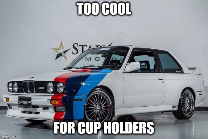Too Cool | TOO COOL; FOR CUP HOLDERS | image tagged in bmw,cars | made w/ Imgflip meme maker