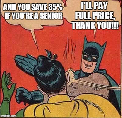 Batman Slapping Robin Meme | I'LL PAY FULL PRICE, THANK YOU!!! AND YOU SAVE 35% IF YOU'RE A SENIOR | image tagged in memes,batman slapping robin | made w/ Imgflip meme maker