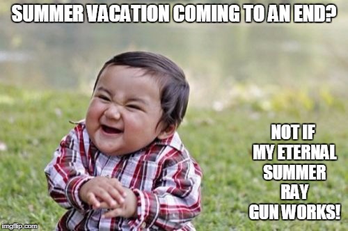 Evil Toddler Meme | SUMMER VACATION COMING TO AN END? NOT IF MY ETERNAL SUMMER RAY GUN WORKS! | image tagged in memes,evil toddler | made w/ Imgflip meme maker