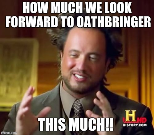 Ancient Aliens Meme | HOW MUCH WE LOOK FORWARD TO OATHBRINGER THIS MUCH!! | image tagged in memes,ancient aliens | made w/ Imgflip meme maker