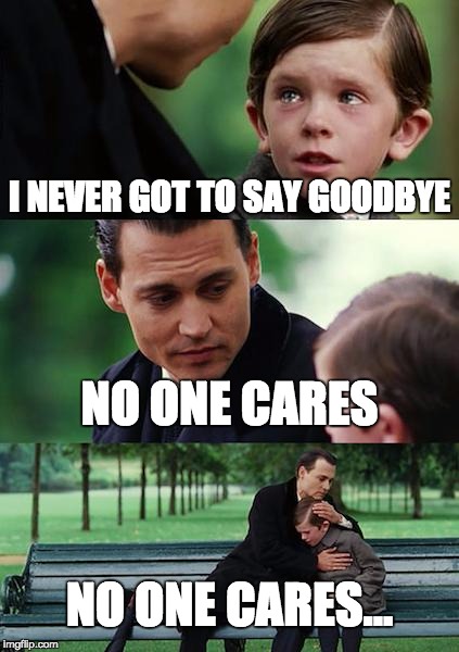 Finding Neverland Meme | I NEVER GOT TO SAY GOODBYE; NO ONE CARES; NO ONE CARES... | image tagged in memes,finding neverland | made w/ Imgflip meme maker