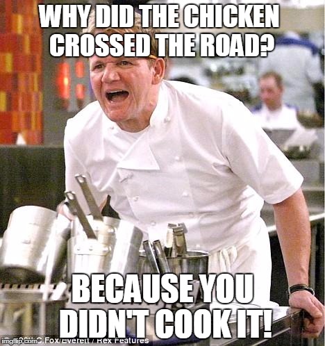 Chef Gordon Ramsay Meme | WHY DID THE CHICKEN CROSSED THE ROAD? BECAUSE YOU DIDN'T COOK IT! | image tagged in memes,chef gordon ramsay | made w/ Imgflip meme maker