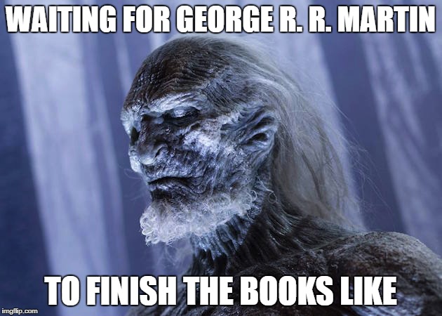 Waiting for George to finished the books like... | WAITING FOR GEORGE R. R. MARTIN; TO FINISH THE BOOKS LIKE | image tagged in gameofthrones,got,george,martin,asoiaf | made w/ Imgflip meme maker