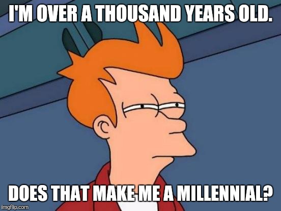 IN FUTURAMA FRY ENDS UP FROZEN FOR A 1000 YEARS AND WAKES UP IN THE YEAR 3000 :D | I'M OVER A THOUSAND YEARS OLD. DOES THAT MAKE ME A MILLENNIAL? | image tagged in funny,futurama fry,television,humor,memes,millennials | made w/ Imgflip meme maker