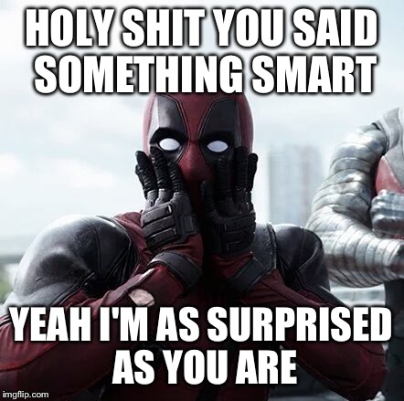 Deadpool Surprised Meme | HOLY SHIT YOU SAID SOMETHING SMART; YEAH I'M AS SURPRISED AS YOU ARE | image tagged in memes,deadpool surprised | made w/ Imgflip meme maker