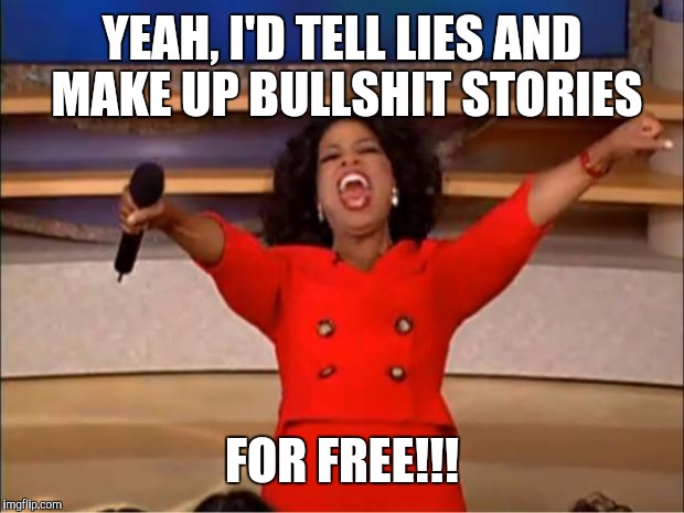Oprah You Get A Meme | YEAH, I'D TELL LIES AND MAKE UP BULLSHIT STORIES FOR FREE!!! | image tagged in memes,oprah you get a | made w/ Imgflip meme maker