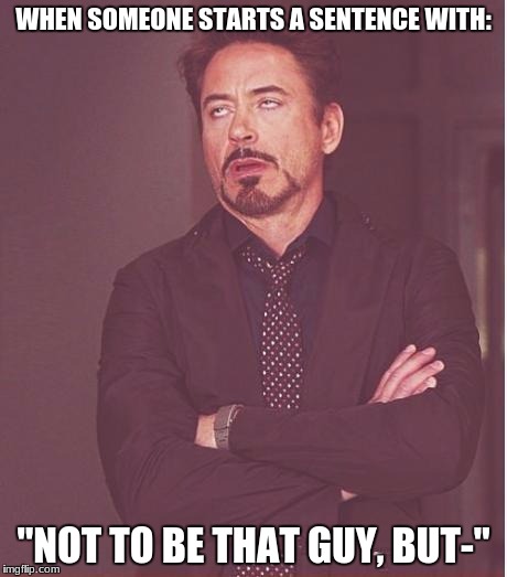 Face You Make Robert Downey Jr | WHEN SOMEONE STARTS A SENTENCE WITH:; "NOT TO BE THAT GUY, BUT-" | image tagged in memes,face you make robert downey jr | made w/ Imgflip meme maker