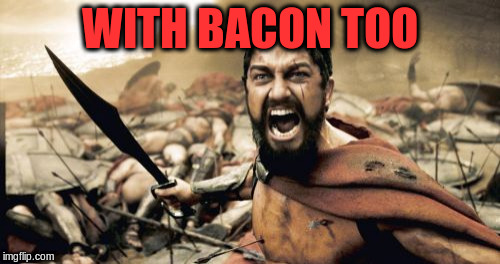 Sparta Leonidas Meme | WITH BACON TOO | image tagged in memes,sparta leonidas | made w/ Imgflip meme maker