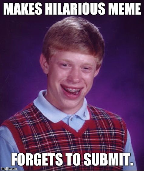 Bad Luck Brian Meme | MAKES HILARIOUS MEME; FORGETS TO SUBMIT. | image tagged in memes,bad luck brian | made w/ Imgflip meme maker