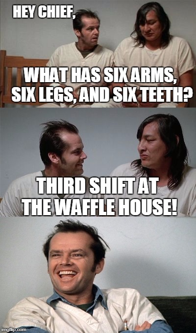 My first job was a grill operator at WH and I can attest that this is funny and accurate.  | HEY CHIEF, WHAT HAS SIX ARMS, SIX LEGS, AND SIX TEETH? THIRD SHIFT AT THE WAFFLE HOUSE! | image tagged in bad joke jack 3 panel,funny joke,waffle house,memes | made w/ Imgflip meme maker