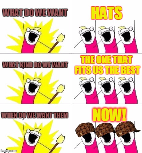 Now they cant see, lol | WHAT DO WE WANT; HATS; WHAT KIND DO WE WANT; THE ONE THAT FITS US THE BEST; NOW! WHEN DO WE WANT THEM | image tagged in memes,what do we want 3,scumbags,scumbag hats | made w/ Imgflip meme maker